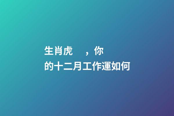 生肖虎，你的十二月工作運如何